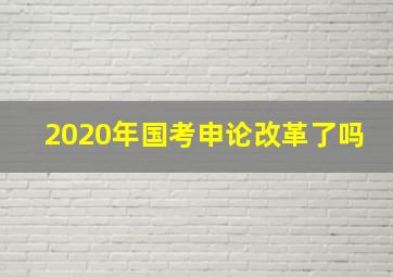 2020年国考申论改革了吗