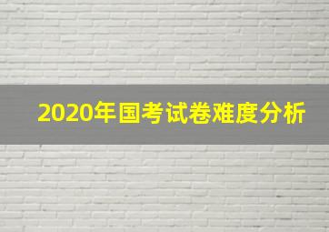 2020年国考试卷难度分析