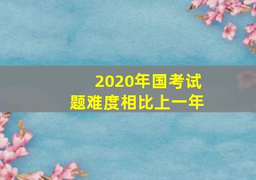 2020年国考试题难度相比上一年