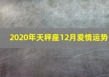 2020年天秤座12月爱情运势