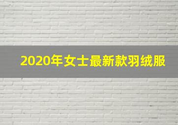 2020年女士最新款羽绒服