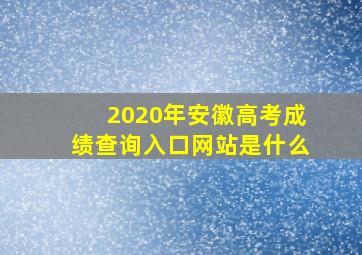 2020年安徽高考成绩查询入口网站是什么