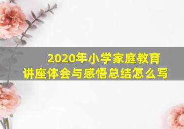 2020年小学家庭教育讲座体会与感悟总结怎么写