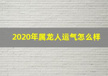 2020年属龙人运气怎么样