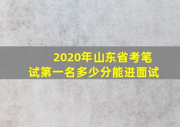 2020年山东省考笔试第一名多少分能进面试