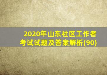 2020年山东社区工作者考试试题及答案解析(90)