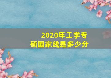 2020年工学专硕国家线是多少分