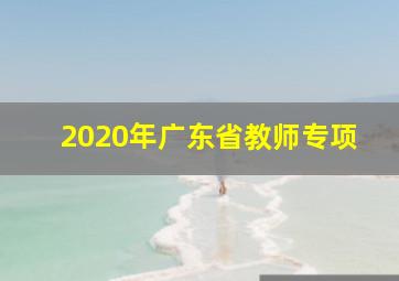 2020年广东省教师专项