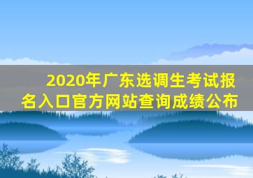 2020年广东选调生考试报名入口官方网站查询成绩公布