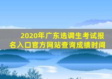 2020年广东选调生考试报名入口官方网站查询成绩时间