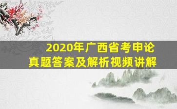 2020年广西省考申论真题答案及解析视频讲解