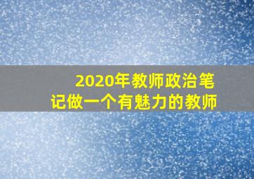 2020年教师政治笔记做一个有魅力的教师