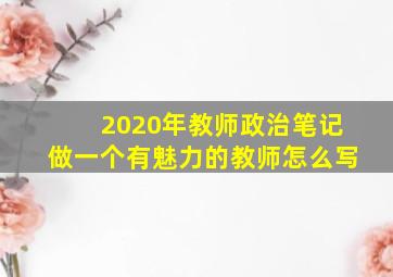 2020年教师政治笔记做一个有魅力的教师怎么写