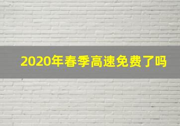 2020年春季高速免费了吗