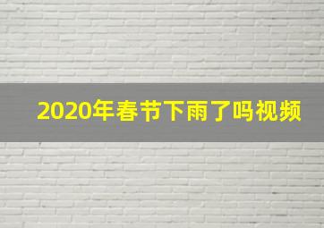 2020年春节下雨了吗视频