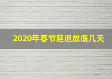 2020年春节延迟放假几天