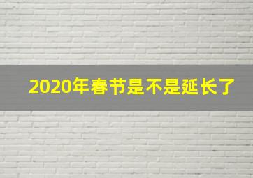 2020年春节是不是延长了