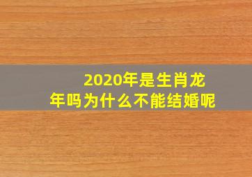 2020年是生肖龙年吗为什么不能结婚呢