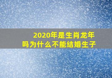 2020年是生肖龙年吗为什么不能结婚生子