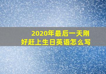 2020年最后一天刚好赶上生日英语怎么写