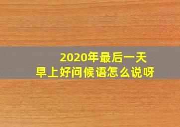 2020年最后一天早上好问候语怎么说呀