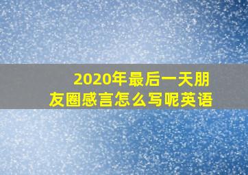 2020年最后一天朋友圈感言怎么写呢英语