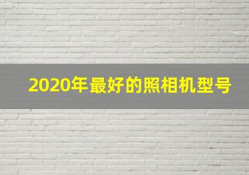 2020年最好的照相机型号