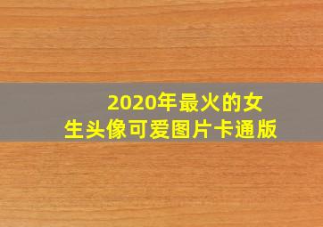 2020年最火的女生头像可爱图片卡通版