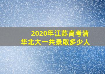 2020年江苏高考清华北大一共录取多少人