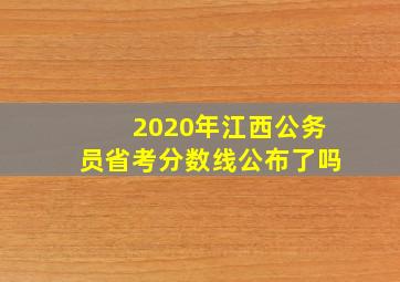 2020年江西公务员省考分数线公布了吗