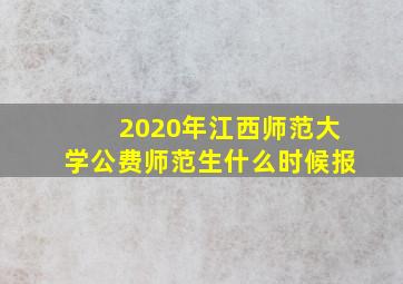 2020年江西师范大学公费师范生什么时候报