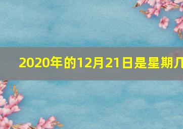 2020年的12月21日是星期几