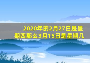 2020年的2月27日是星期四那么3月15日是星期几