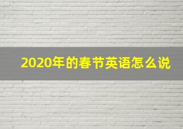 2020年的春节英语怎么说