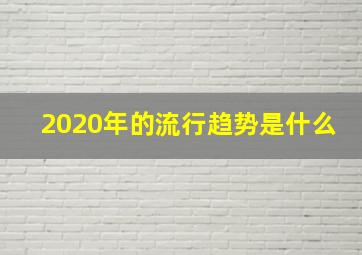 2020年的流行趋势是什么