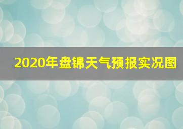 2020年盘锦天气预报实况图