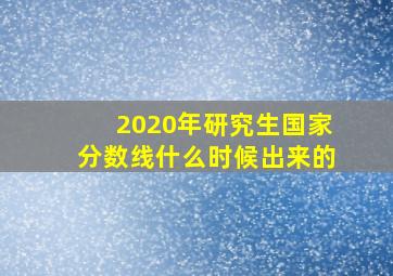 2020年研究生国家分数线什么时候出来的