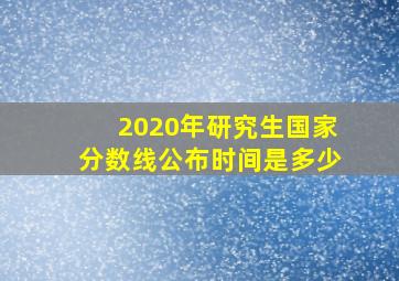 2020年研究生国家分数线公布时间是多少