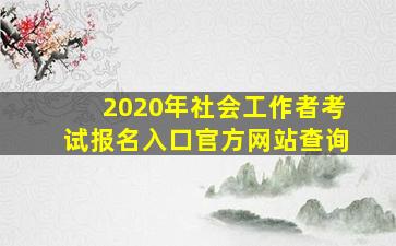 2020年社会工作者考试报名入口官方网站查询