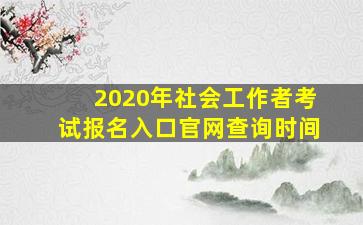 2020年社会工作者考试报名入口官网查询时间