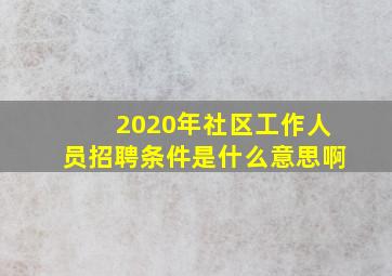 2020年社区工作人员招聘条件是什么意思啊