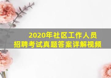 2020年社区工作人员招聘考试真题答案详解视频