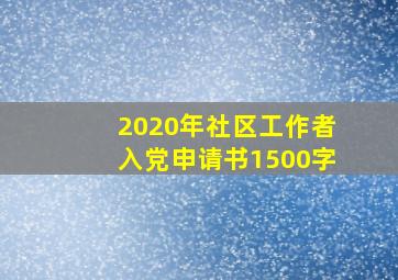 2020年社区工作者入党申请书1500字