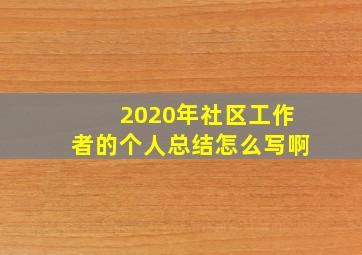 2020年社区工作者的个人总结怎么写啊