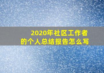 2020年社区工作者的个人总结报告怎么写