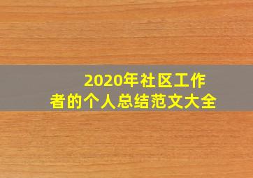 2020年社区工作者的个人总结范文大全