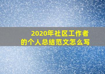 2020年社区工作者的个人总结范文怎么写