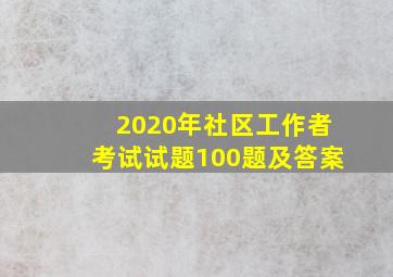 2020年社区工作者考试试题100题及答案