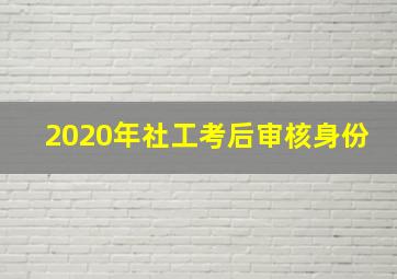 2020年社工考后审核身份