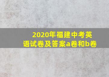 2020年福建中考英语试卷及答案a卷和b卷